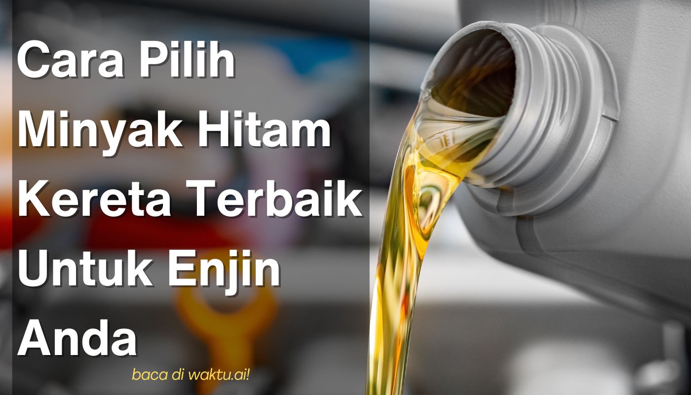 Cara Pilih Minyak Hitam Kereta Terbaik Untuk Enjin Anda